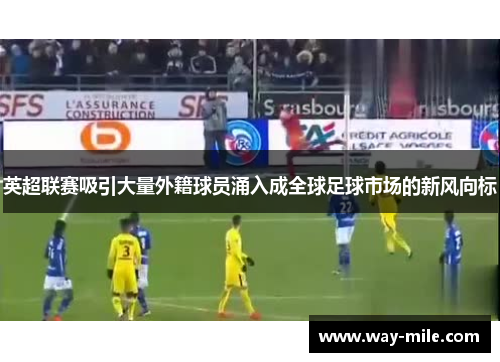 英超联赛吸引大量外籍球员涌入成全球足球市场的新风向标