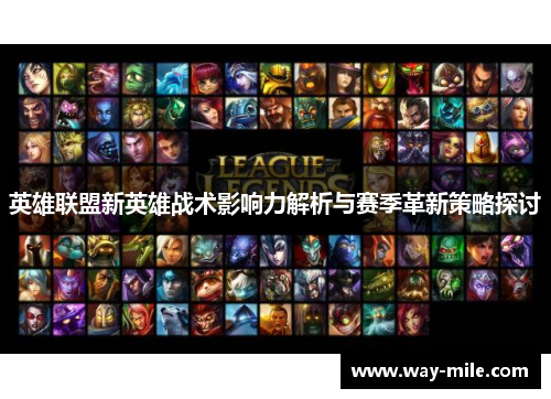 英雄联盟新英雄战术影响力解析与赛季革新策略探讨