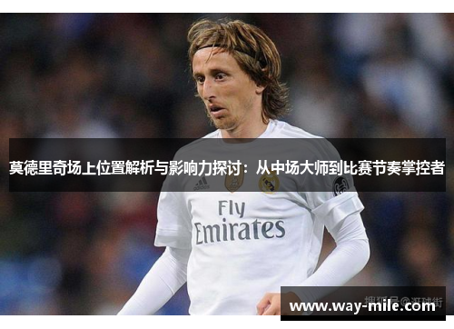莫德里奇场上位置解析与影响力探讨：从中场大师到比赛节奏掌控者