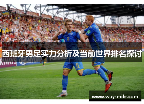西班牙男足实力分析及当前世界排名探讨