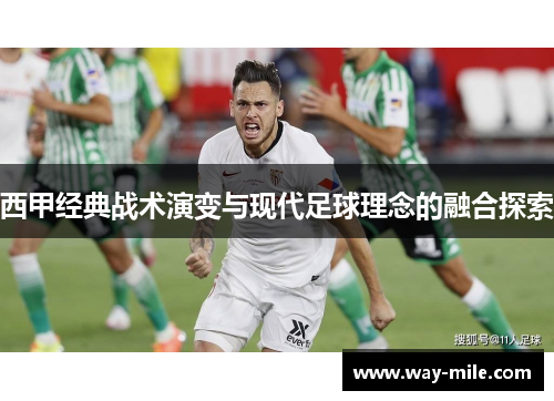 西甲经典战术演变与现代足球理念的融合探索