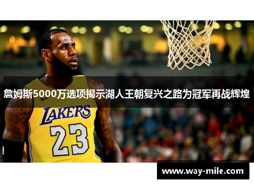 詹姆斯5000万选项揭示湖人王朝复兴之路为冠军再战辉煌