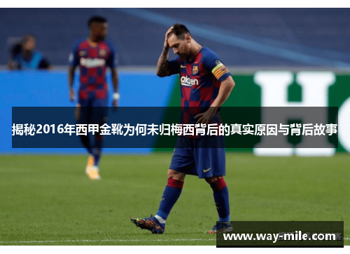 揭秘2016年西甲金靴为何未归梅西背后的真实原因与背后故事