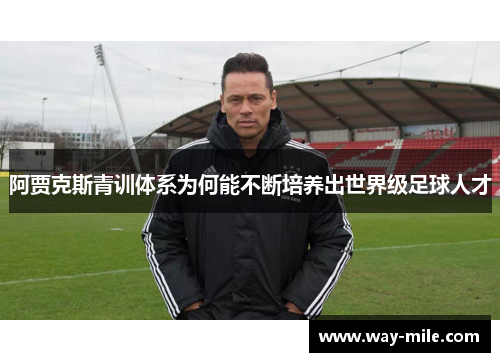 阿贾克斯青训体系为何能不断培养出世界级足球人才