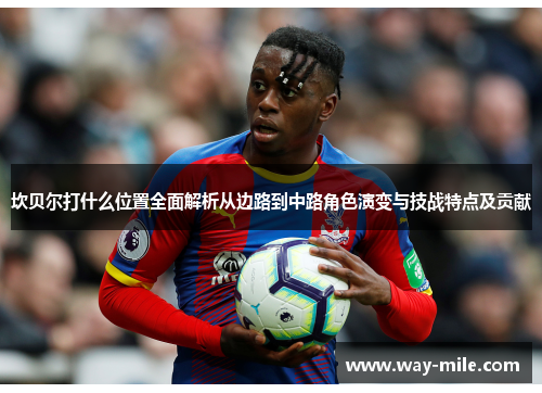 坎贝尔打什么位置全面解析从边路到中路角色演变与技战特点及贡献