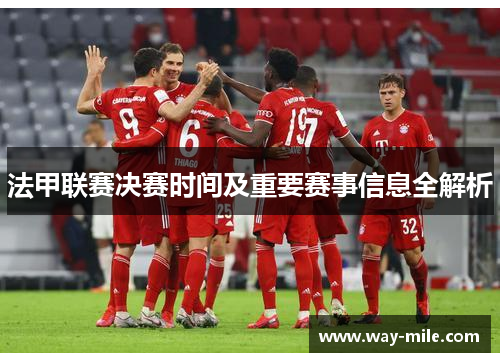 法甲联赛决赛时间及重要赛事信息全解析