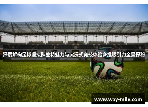 深度解构足球虚拟队独特魅力与沉浸式竞技体验多维吸引力全景探秘