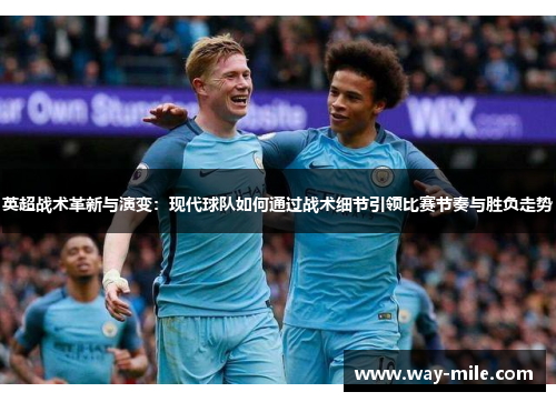 英超战术革新与演变：现代球队如何通过战术细节引领比赛节奏与胜负走势