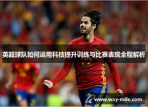 英超球队如何运用科技提升训练与比赛表现全程解析