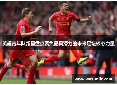 英超青年队新星盘点聚焦最具潜力的未来足坛核心力量