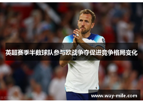 英超赛季半数球队参与欧战争夺促进竞争格局变化