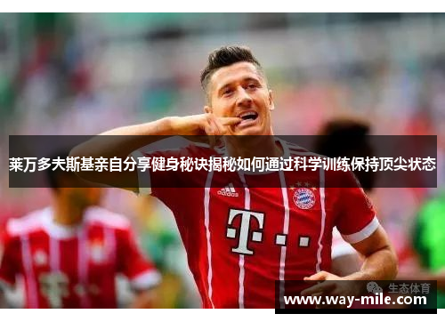 莱万多夫斯基亲自分享健身秘诀揭秘如何通过科学训练保持顶尖状态