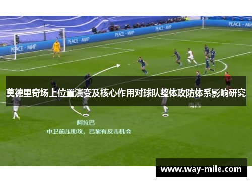 莫德里奇场上位置演变及核心作用对球队整体攻防体系影响研究