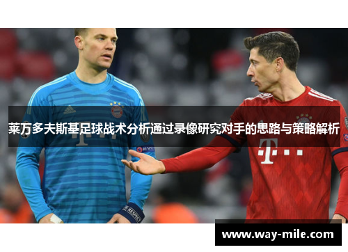 莱万多夫斯基足球战术分析通过录像研究对手的思路与策略解析
