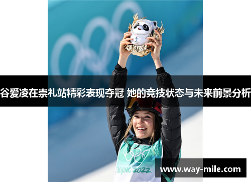 谷爱凌在崇礼站精彩表现夺冠 她的竞技状态与未来前景分析