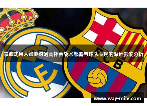 豪赌式用人策略对河南杯赛战术部署与球队表现的深远影响分析