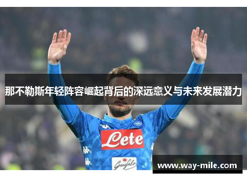 那不勒斯年轻阵容崛起背后的深远意义与未来发展潜力