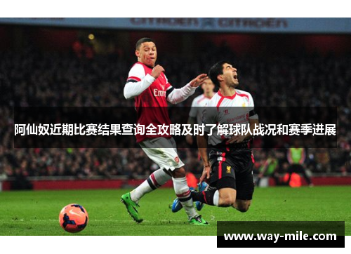 阿仙奴近期比赛结果查询全攻略及时了解球队战况和赛季进展