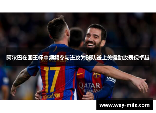 阿尔巴在国王杯中频频参与进攻为球队送上关键助攻表现卓越 阿尔巴在国王杯中频频参与进攻为球队送上关键助攻表现卓越