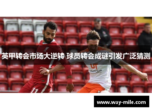 英甲转会市场大逆转 球员转会成谜引发广泛猜测 英甲转会市场大逆转 球员转会成谜引发广泛猜测