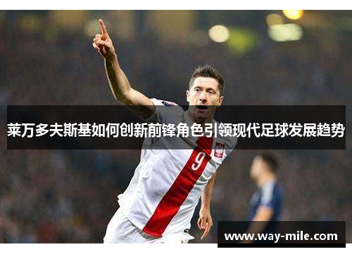 莱万多夫斯基如何创新前锋角色引领现代足球发展趋势