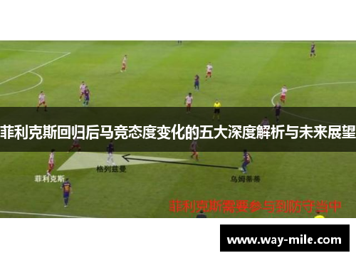 菲利克斯回归后马竞态度变化的五大深度解析与未来展望 菲利克斯回归后马竞态度变化的五大深度解析与未来展望