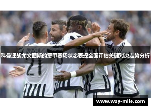 科曼迎战尤文图斯的意甲赛场状态表现全面评估关键对决走势分析
