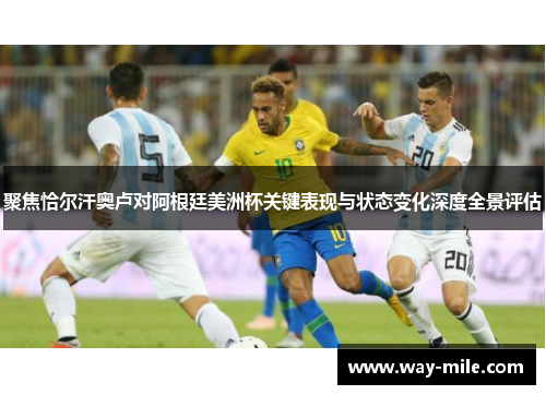 聚焦恰尔汗奥卢对阿根廷美洲杯关键表现与状态变化深度全景评估