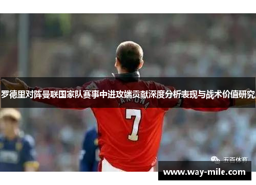 罗德里对阵曼联国家队赛事中进攻端贡献深度分析表现与战术价值研究