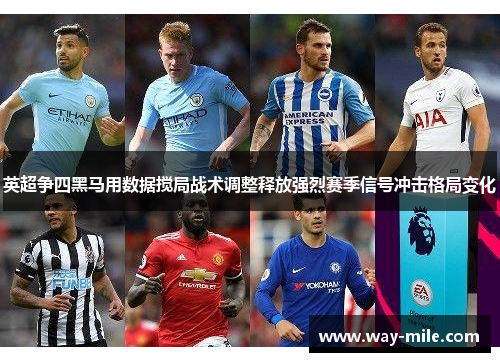 英超争四黑马用数据搅局战术调整释放强烈赛季信号冲击格局变化 英超争四黑马用数据搅局战术调整释放强烈赛季信号冲击格局变化