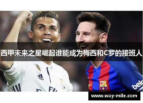西甲未来之星崛起谁能成为梅西和C罗的接班人