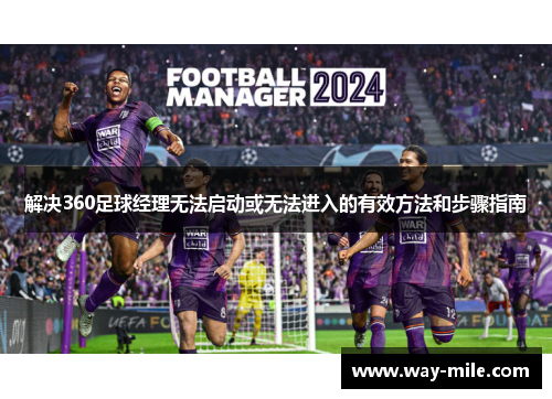 解决360足球经理无法启动或无法进入的有效方法和步骤指南 解决360足球经理无法启动或无法进入的有效方法和步骤指南