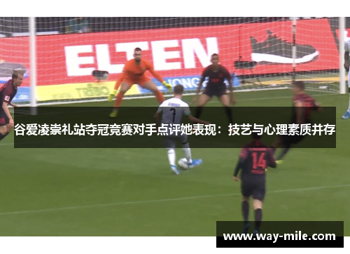 谷爱凌崇礼站夺冠竞赛对手点评她表现:技艺与心理素质并存 谷爱凌崇礼站夺冠竞赛对手点评她表现:技艺与心理素质并存