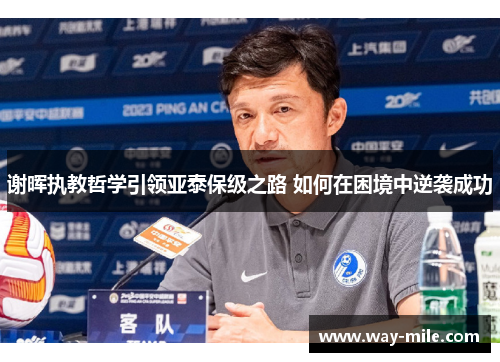 谢晖执教哲学引领亚泰保级之路 如何在困境中逆袭成功