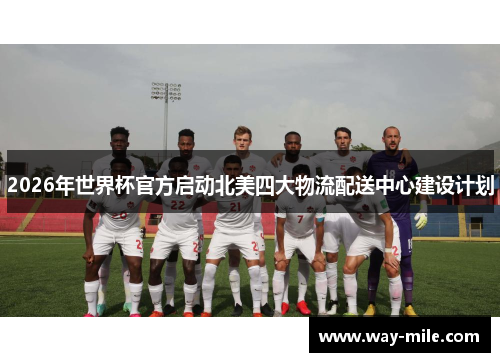 2026年世界杯官方启动北美四大物流配送中心建设计划 2026年世界杯官方启动北美四大物流配送中心建设计划