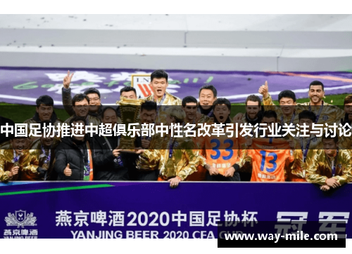 中国足协推进中超俱乐部中性名改革引发行业关注与讨论 中国足协推进中超俱乐部中性名改革引发行业关注与讨论