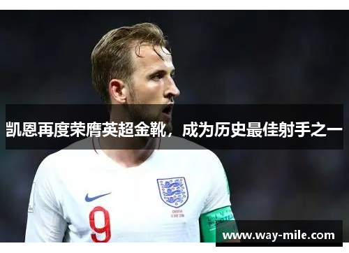 凯恩再度荣膺英超金靴，成为历史最佳射手之一