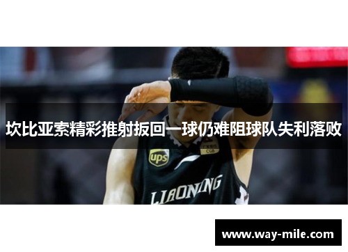 坎比亚索精彩推射扳回一球仍难阻球队失利落败