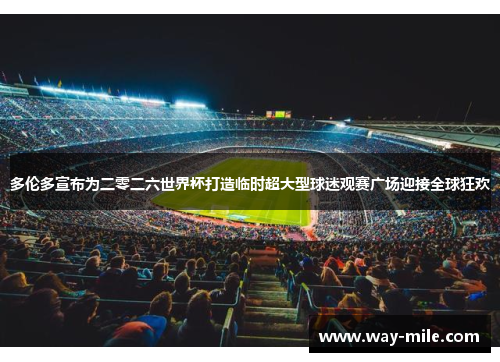 多伦多宣布为二零二六世界杯打造临时超大型球迷观赛广场迎接全球狂欢