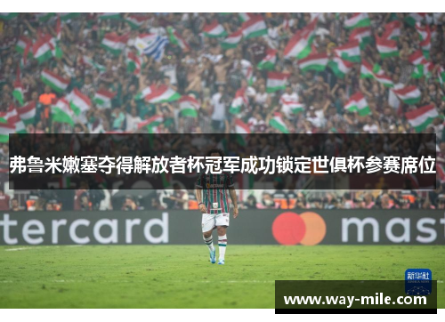 弗鲁米嫩塞夺得解放者杯冠军成功锁定世俱杯参赛席位