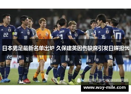日本男足最新名单出炉 久保建英因伤缺席引发日媒担忧 日本男足最新名单出炉 久保建英因伤缺席引发日媒担忧