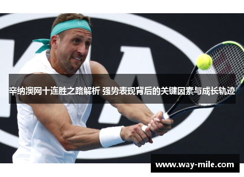辛纳澳网十连胜之路解析 强势表现背后的关键因素与成长轨迹