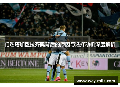 门迭塔加盟拉齐奥背后的原因与选择动机深度解析