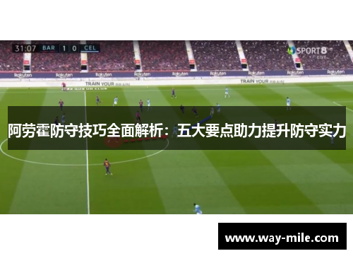 阿劳霍防守技巧全面解析:五大要点助力提升防守实力 阿劳霍防守技巧全面解析:五大要点助力提升防守实力