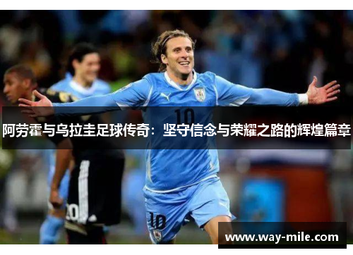 阿劳霍与乌拉圭足球传奇:坚守信念与荣耀之路的辉煌篇章 阿劳霍与乌拉圭足球传奇:坚守信念与荣耀之路的辉煌篇章