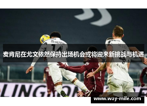 麦肯尼在尤文依然保持出场机会或将迎来新挑战与机遇