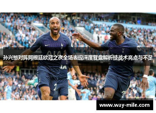孙兴慜对阵阿根廷欧冠之夜全场表现深度复盘解析技战术亮点与不足 孙兴慜对阵阿根廷欧冠之夜全场表现深度复盘解析技战术亮点与不足