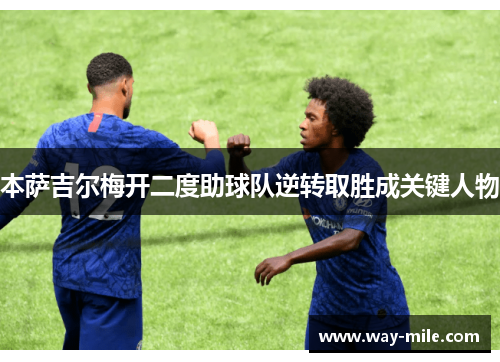 本萨吉尔梅开二度助球队逆转取胜成关键人物 本萨吉尔梅开二度助球队逆转取胜成关键人物